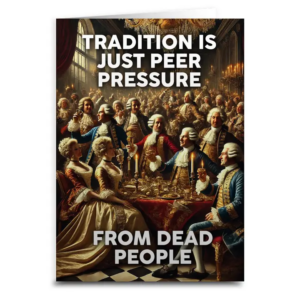 Tradition Is Just Peer Pressure from Dead People Greeting Card