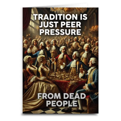 Tradition Is Just Peer Pressure from Dead People Greeting Card